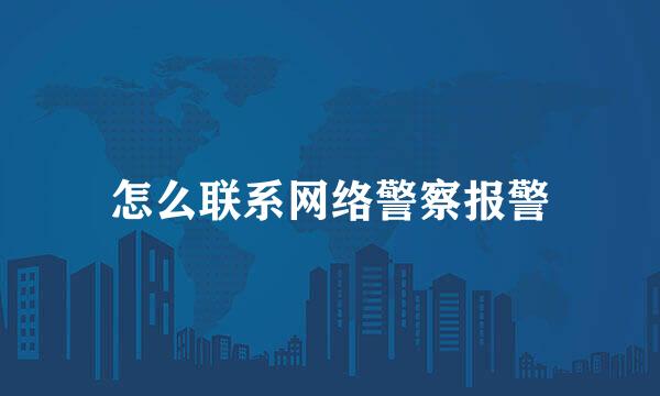 怎么联系网络警察报警