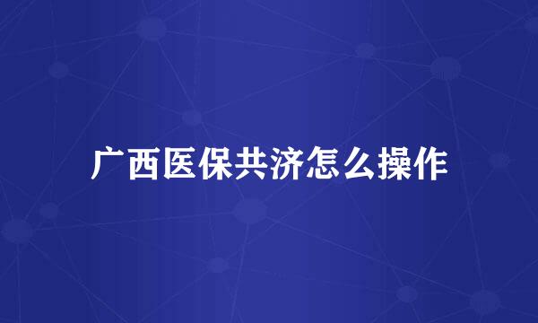 广西医保共济怎么操作