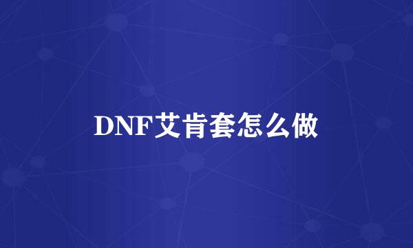 DNF艾肯套怎么做