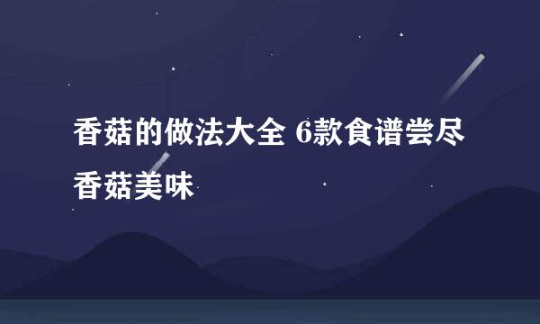 香菇的做法大全 6款食谱尝尽香菇美味