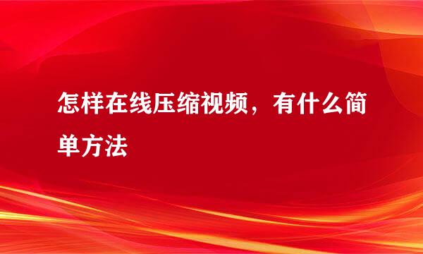 怎样在线压缩视频，有什么简单方法