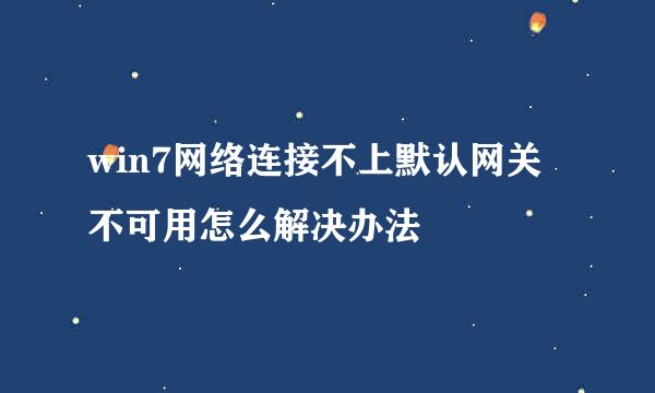 win7网络连接不上默认网关不可用怎么解决办法