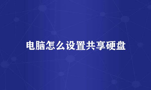 电脑怎么设置共享硬盘