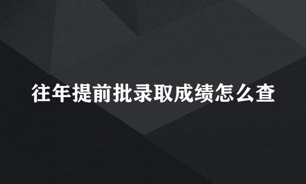往年提前批录取成绩怎么查