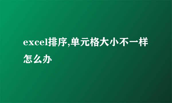 excel排序,单元格大小不一样怎么办
