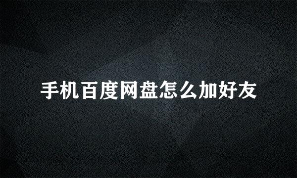 手机百度网盘怎么加好友