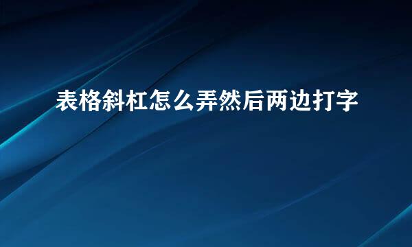 表格斜杠怎么弄然后两边打字