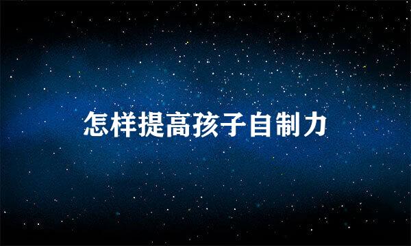 怎样提高孩子自制力