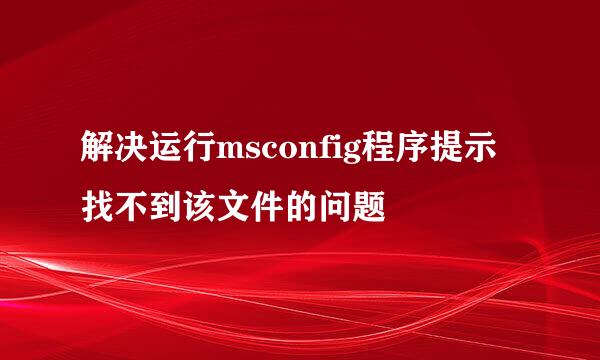 解决运行msconfig程序提示找不到该文件的问题