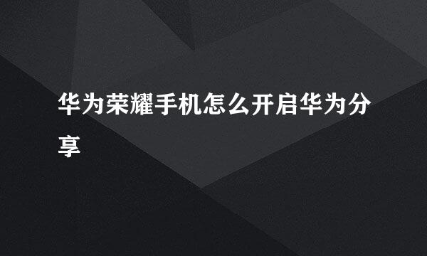 华为荣耀手机怎么开启华为分享
