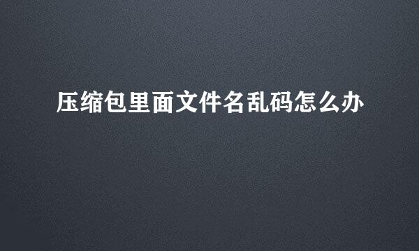 压缩包里面文件名乱码怎么办