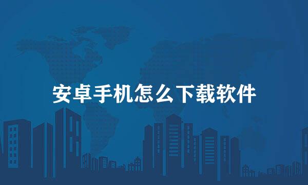 安卓手机怎么下载软件