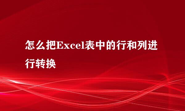 怎么把Excel表中的行和列进行转换