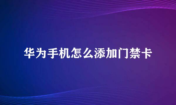 华为手机怎么添加门禁卡