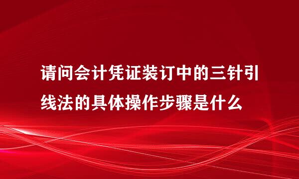 请问会计凭证装订中的三针引线法的具体操作步骤是什么