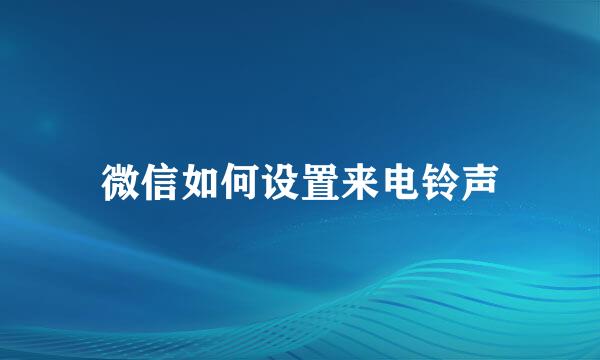 微信如何设置来电铃声