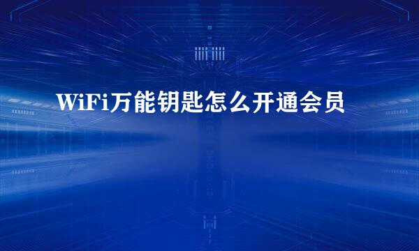 WiFi万能钥匙怎么开通会员