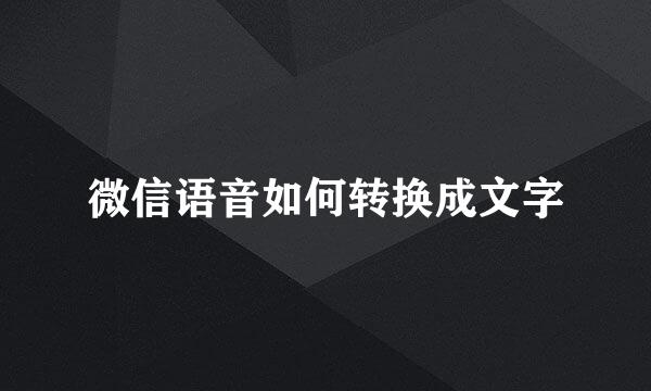 微信语音如何转换成文字