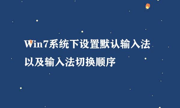 Win7系统下设置默认输入法以及输入法切换顺序
