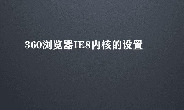 360浏览器IE8内核的设置