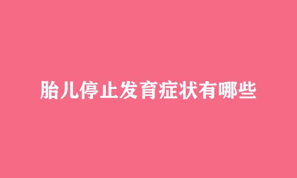 胎儿停止发育症状有哪些