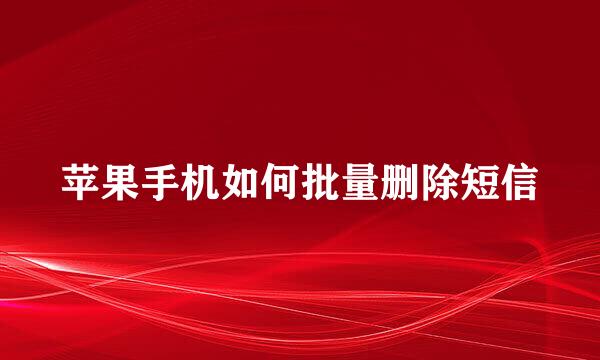 苹果手机如何批量删除短信