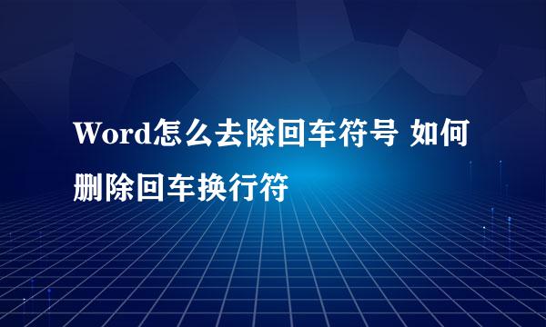 Word怎么去除回车符号 如何删除回车换行符