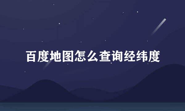 百度地图怎么查询经纬度