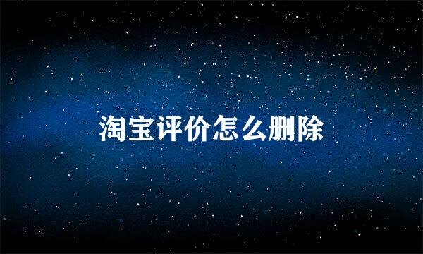 淘宝评价怎么删除