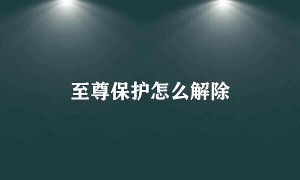 至尊保护怎么解除