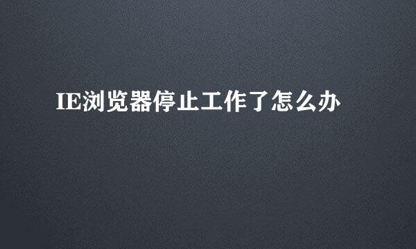 IE浏览器停止工作了怎么办