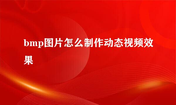 bmp图片怎么制作动态视频效果