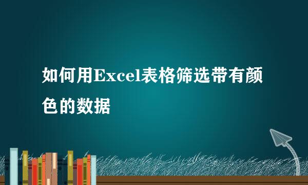 如何用Excel表格筛选带有颜色的数据