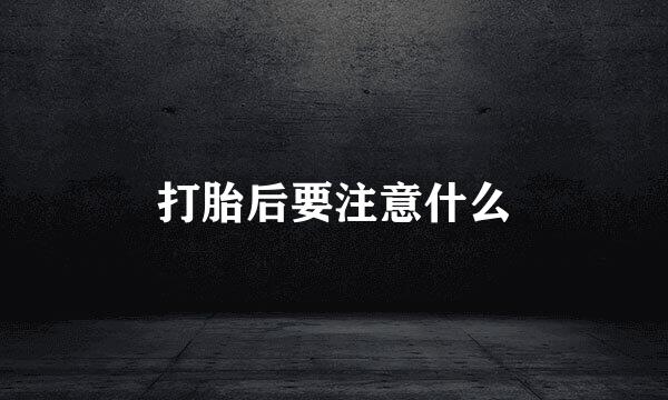 打胎后要注意什么