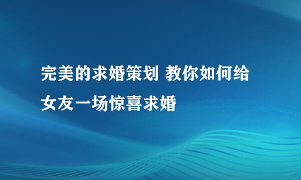 完美的求婚策划 教你如何给女友一场惊喜求婚