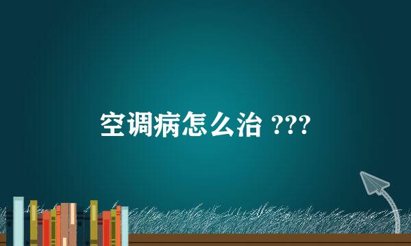 空调病怎么治 ???