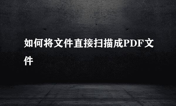 如何将文件直接扫描成PDF文件