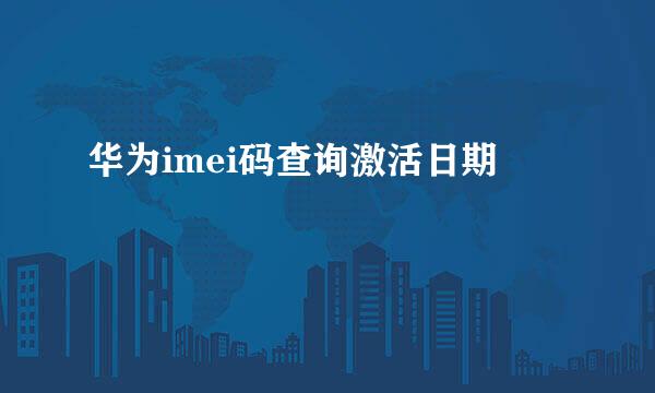 华为imei码查询激活日期