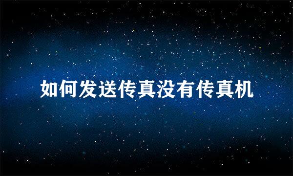 如何发送传真没有传真机