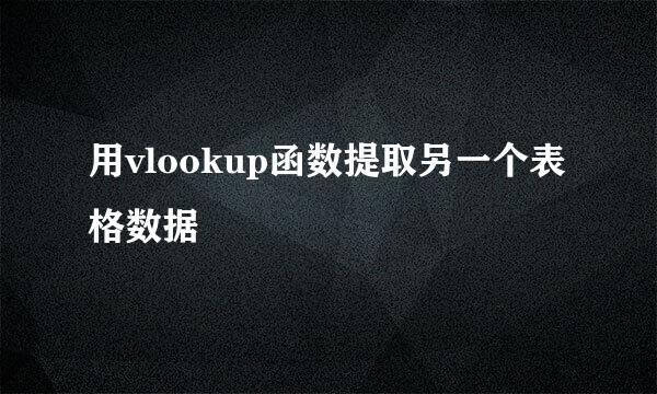 用vlookup函数提取另一个表格数据