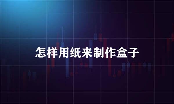 怎样用纸来制作盒子