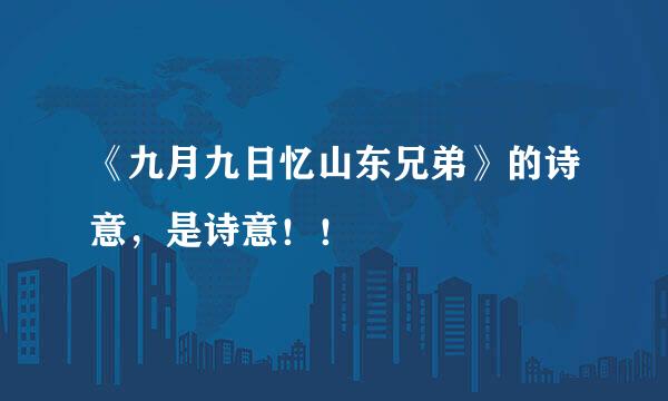 《九月九日忆山东兄弟》的诗意，是诗意！！