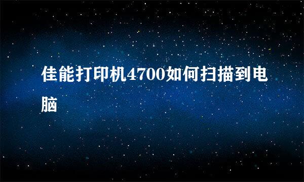 佳能打印机4700如何扫描到电脑