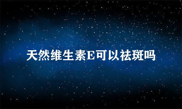 天然维生素E可以祛斑吗