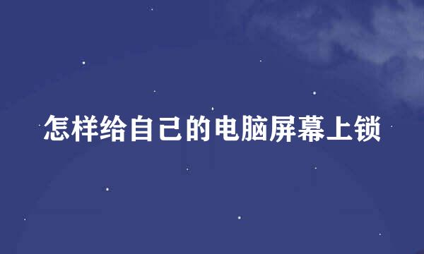 怎样给自己的电脑屏幕上锁