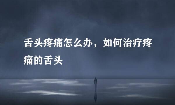 舌头疼痛怎么办，如何治疗疼痛的舌头