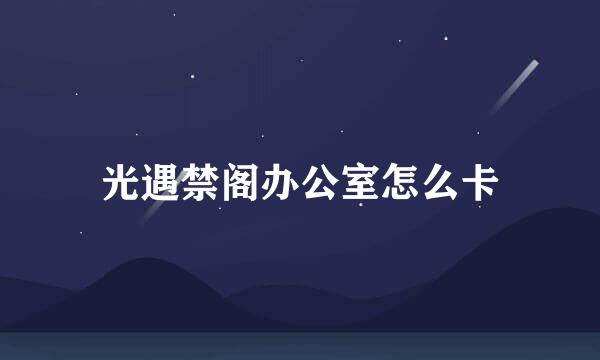 光遇禁阁办公室怎么卡