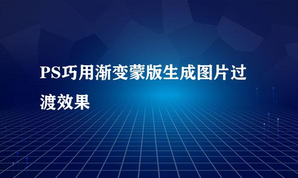 PS巧用渐变蒙版生成图片过渡效果