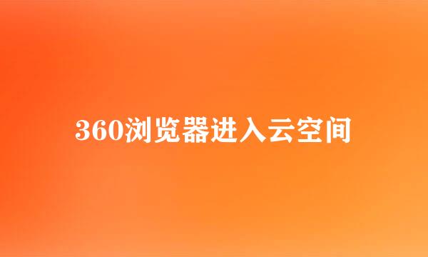 360浏览器进入云空间