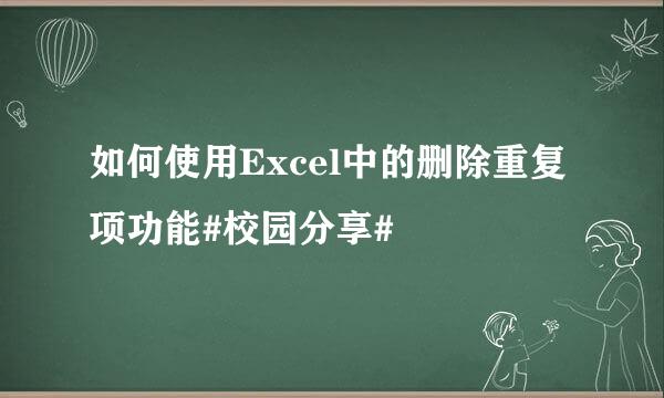 如何使用Excel中的删除重复项功能#校园分享#